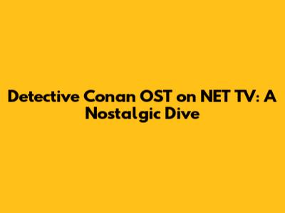 Detective Conan OST on NET TV: A Nostalgic Dive