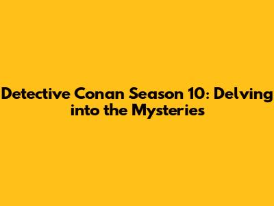 Detective Conan Season 10: Delving into the Mysteries