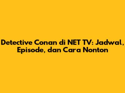 Detective Conan di NET TV: Jadwal, Episode, dan Cara Nonton