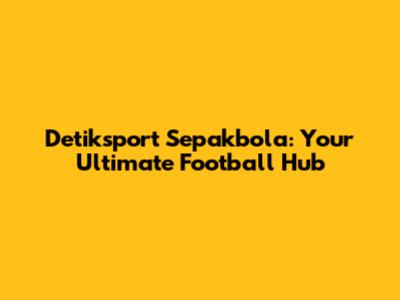 Detiksport Sepakbola: Your Ultimate Football Hub