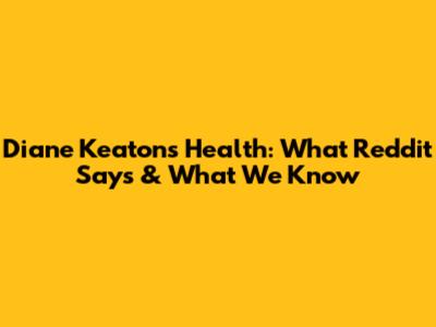 Diane Keaton's Health: What Reddit Says & What We Know