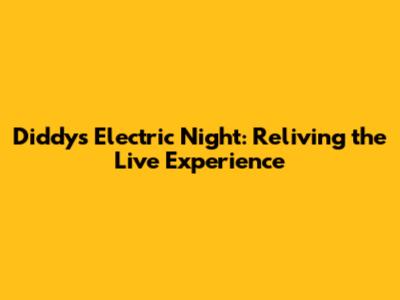 Diddy's Electric Night: Reliving the Live Experience
