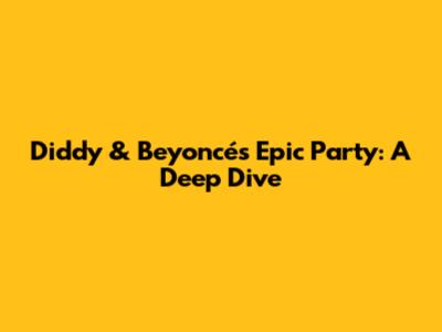 Diddy & Beyoncé's Epic Party: A Deep Dive