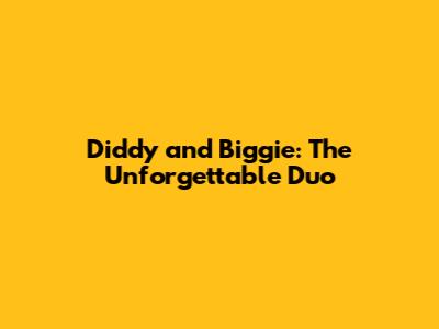 Diddy and Biggie: The Unforgettable Duo