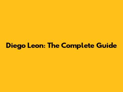 Diego Leon: The Complete Guide