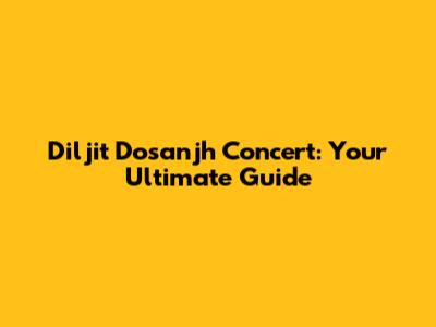 Diljit Dosanjh Concert: Your Ultimate Guide