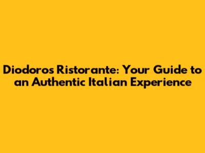 Diodoros Ristorante: Your Guide to an Authentic Italian Experience