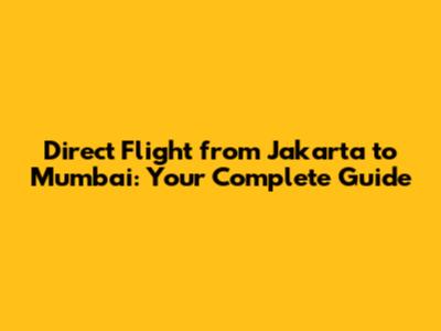 Direct Flight from Jakarta to Mumbai: Your Complete Guide