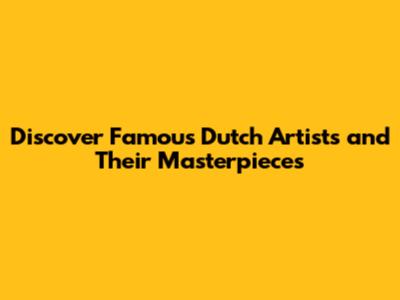 Discover Famous Dutch Artists and Their Masterpieces