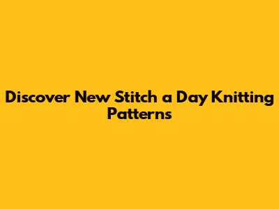 Discover New Stitch a Day Knitting Patterns