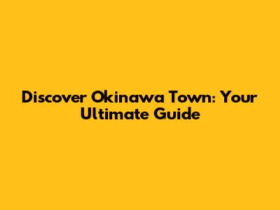 Discover Okinawa Town: Your Ultimate Guide