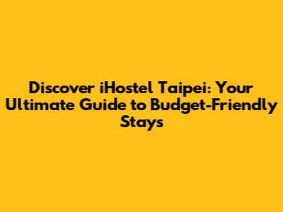 Discover iHostel Taipei: Your Ultimate Guide to Budget-Friendly Stays