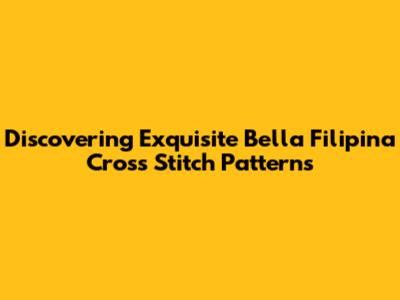 Discovering Exquisite Bella Filipina Cross Stitch Patterns