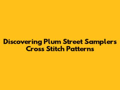 Discovering Plum Street Samplers Cross Stitch Patterns