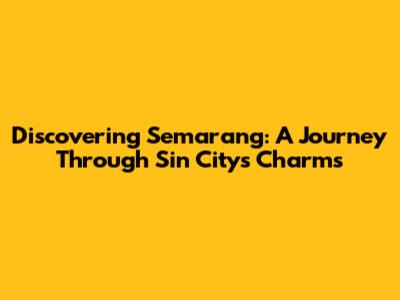 Discovering Semarang: A Journey Through Sin City's Charms