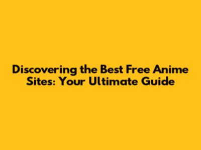 Discovering the Best Free Anime Sites: Your Ultimate Guide