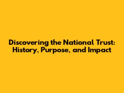 Discovering the National Trust: History, Purpose, and Impact