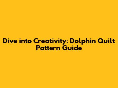 Dive into Creativity: Dolphin Quilt Pattern Guide