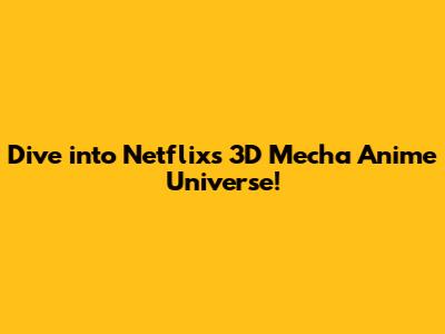 Dive into Netflix's 3D Mecha Anime Universe!