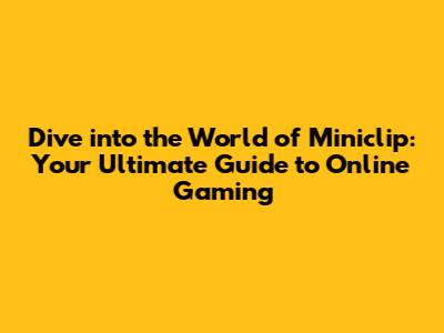 Dive into the World of Miniclip: Your Ultimate Guide to Online Gaming