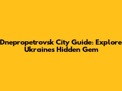 Dnepropetrovsk City Guide: Explore Ukraine's Hidden Gem