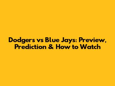 Dodgers vs Blue Jays: Preview, Prediction & How to Watch