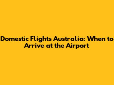 Domestic Flights Australia: When to Arrive at the Airport