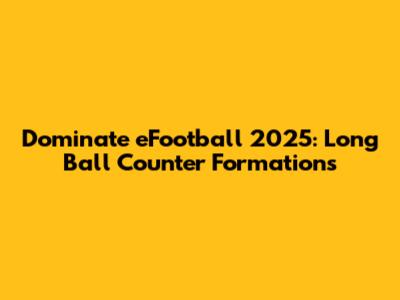 Dominate eFootball 2025: Long Ball Counter Formations