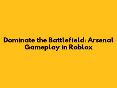 Dominate the Battlefield: Arsenal Gameplay in Roblox