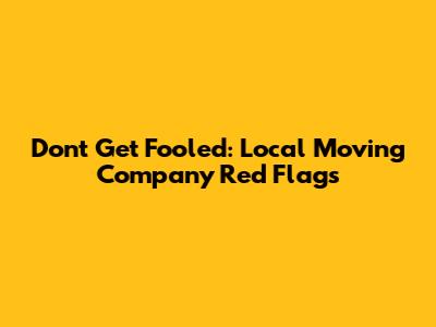 Don't Get Fooled: Local Moving Company Red Flags