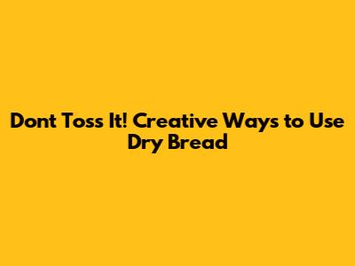 Don't Toss It! Creative Ways to Use Dry Bread