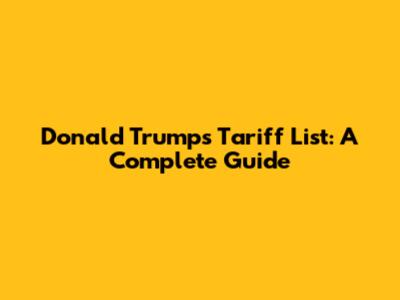 Donald Trump's Tariff List: A Complete Guide