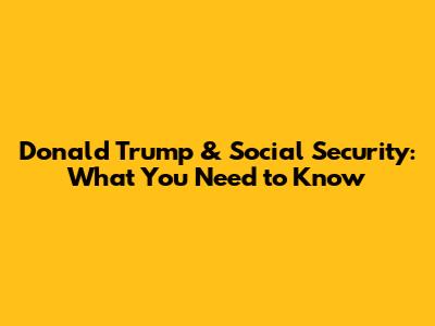 Donald Trump & Social Security: What You Need to Know