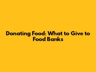 Donating Food: What to Give to Food Banks