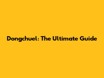 Dongchuel: The Ultimate Guide