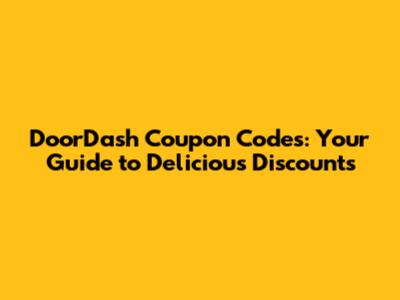 DoorDash Coupon Codes: Your Guide to Delicious Discounts