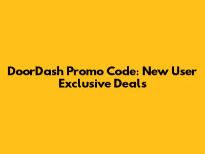 DoorDash Promo Code: New User Exclusive Deals
