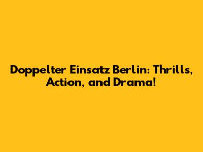 Doppelter Einsatz Berlin: Thrills, Action, and Drama!