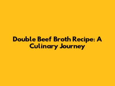 Double Beef Broth Recipe: A Culinary Journey