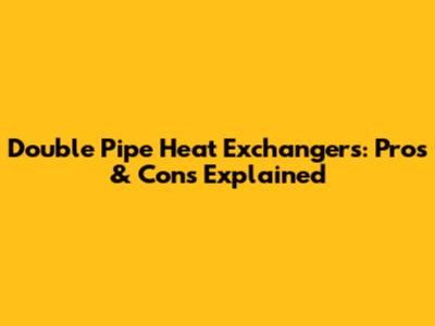 Double Pipe Heat Exchangers: Pros & Cons Explained