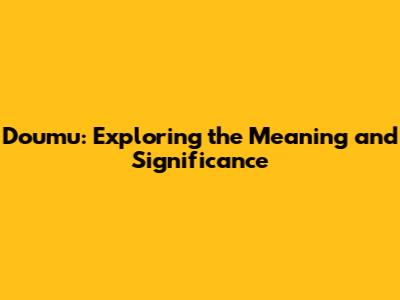 Doumu: Exploring the Meaning and Significance