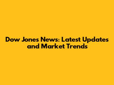Dow Jones News: Latest Updates and Market Trends
