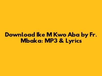 Download 'Ike M Kwo Aba' by Fr. Mbaka: MP3 & Lyrics