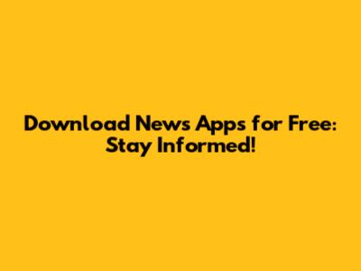 Download News Apps for Free: Stay Informed!
