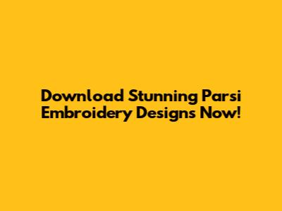 Download Stunning Parsi Embroidery Designs Now!