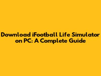Download iFootball Life Simulator on PC: A Complete Guide