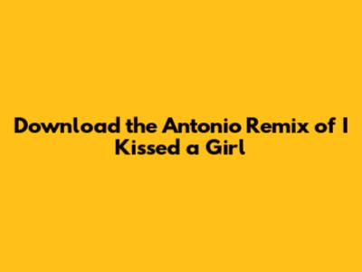 Download the Antonio Remix of 'I Kissed a Girl'