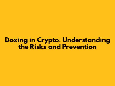 Doxing in Crypto: Understanding the Risks and Prevention