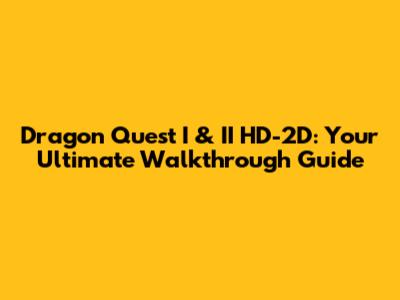 Dragon Quest I & II HD-2D: Your Ultimate Walkthrough Guide