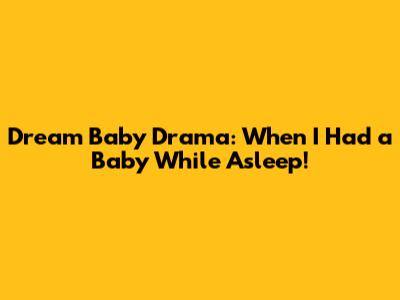 Dream Baby Drama: When I Had a Baby While Asleep!